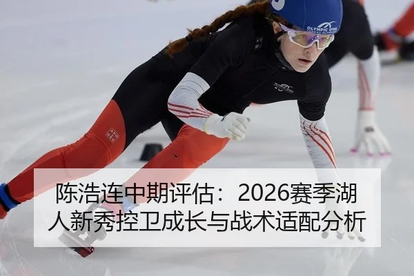 陈浩连中期评估：2026赛季湖人新秀控卫成长与战术适配分析
