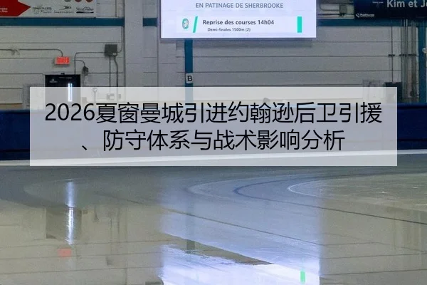 2026夏窗曼城引进约翰逊后卫引援、防守体系与战术影响分析