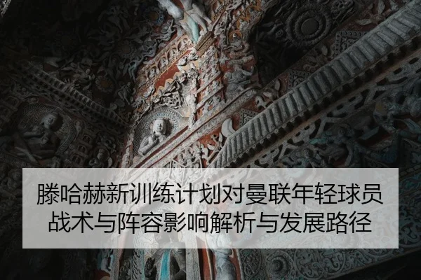 滕哈赫新训练计划对曼联年轻球员战术与阵容影响解析与发展路径 | NBA